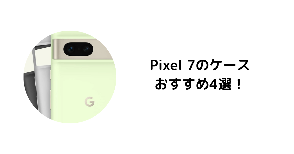 Pixel 7のおすすめケース3選【純正から軽量型まで】