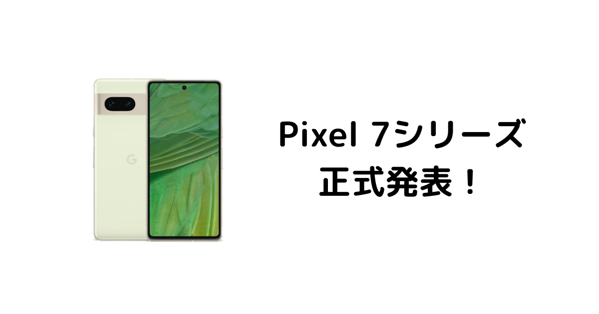 Pixel 7/ 7 Pro正式発表！前シリーズよりも値上げ